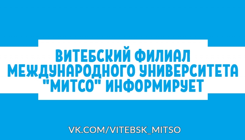 ВИТЕБСКИЙ ФИЛИАЛ МЕЖДУНАРОДНОГО УНИВЕРСИТЕТА &quot;МИТСО&quot; ИНФОРМИРУЕТ