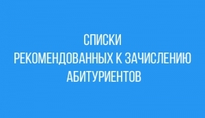 СПИСКИ АБИТУРИЕНТОВ, РЕКОМЕНДОВАННЫХ К ЗАЧИСЛЕНИЮ