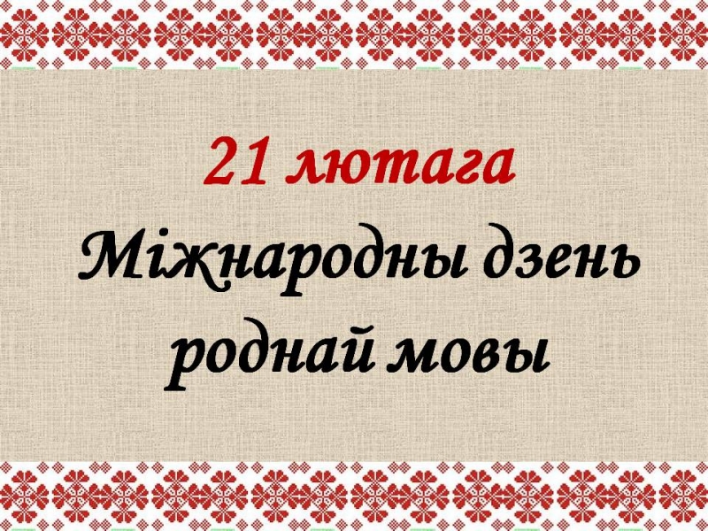 21 лютага – Сусветны дзень роднай мовы